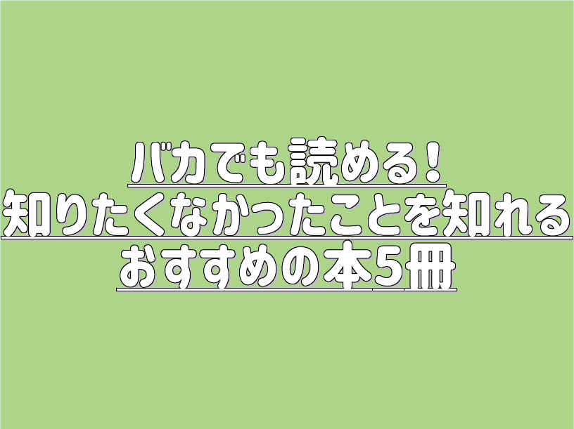 バカでも読める 知りたくなかったことを知れるおすすめの本5冊 書評 シッパイ投資術