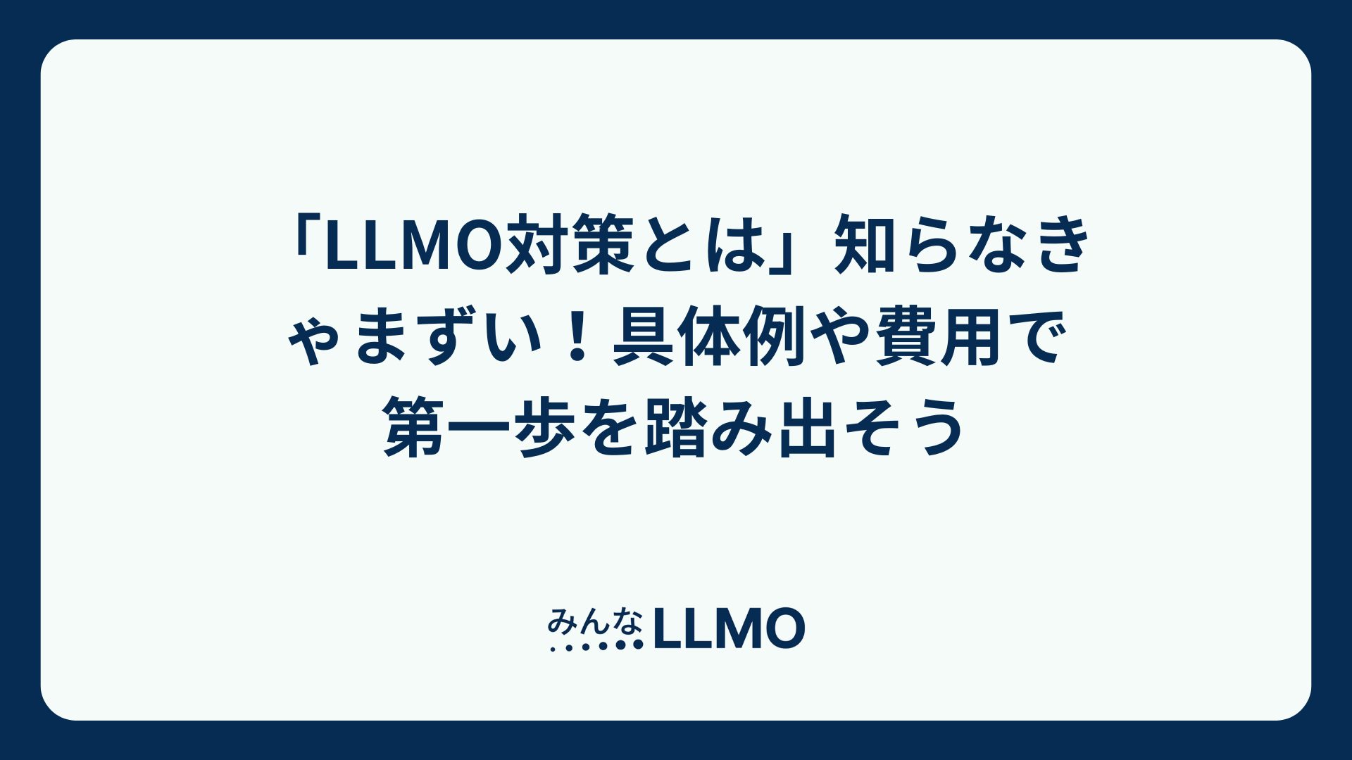 「LLMO対策とは」知らなきゃまずい！具体例や費用で 第一歩を踏み出そう