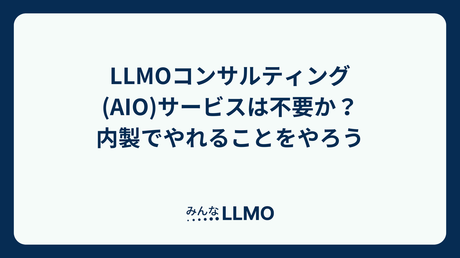 LLMOコンサルティング(AIO)サービスは不要か？内製でやれることをやろう